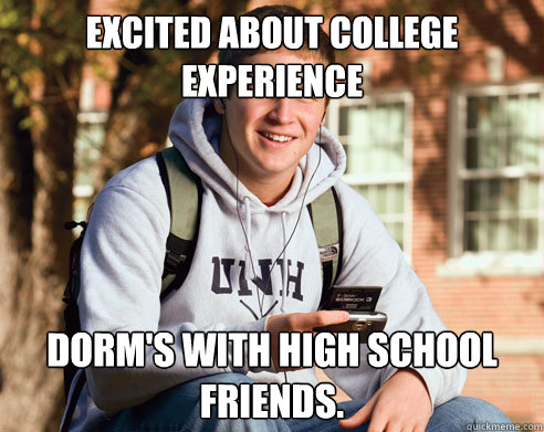 Excited About college experience dorm's with high school friends.   College Freshman