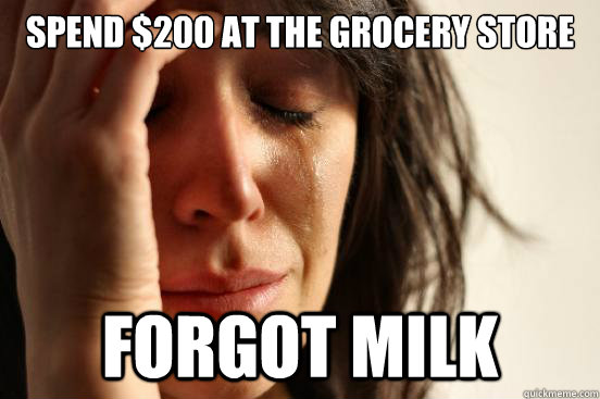 Spend $200 at the grocery store forgot milk  First World Problems