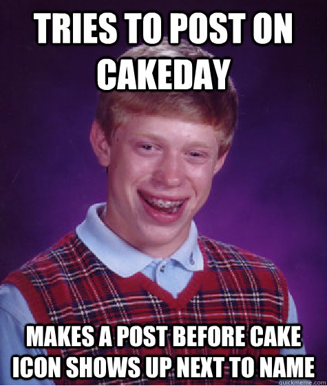 Tries to post on cakeday Makes a post before cake icon shows up next to name  Bad Luck Brian