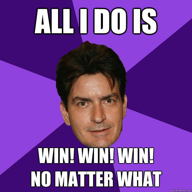 ALL I DO IS WIN! WIN! WIN!
no matter what  Clean Sheen