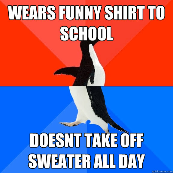 Wears funny shirt to school Doesnt take off sweater all day  Socially Awesome Awkward Penguin