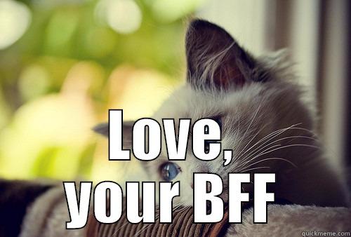 I sure hope you're feeling better today!  - I SURE HOPE YOU'RE FEELING BETTER TODAY!  LOVE, YOUR BFF First World Problems Cat