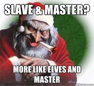 Slave & Master? More like elves and master  Dirty Santa