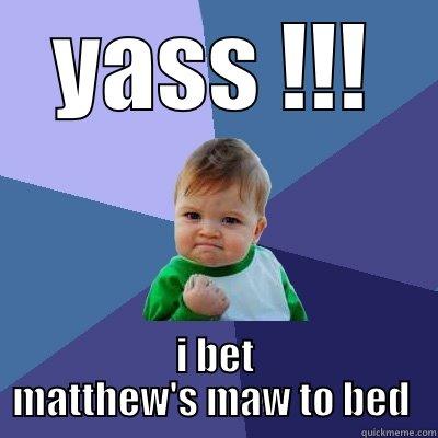 mathew's maw - YASS !!! I BET MATTHEW'S MAW TO BED  Success Kid