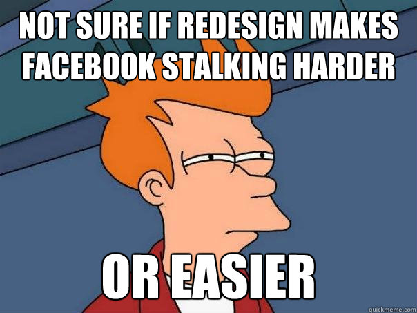 not sure if redesign makes facebook stalking harder or easier - not sure if redesign makes facebook stalking harder or easier  Futurama Fry