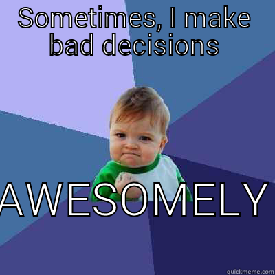 SOMETIMES, I MAKE BAD DECISIONS AWESOMELY Success Kid