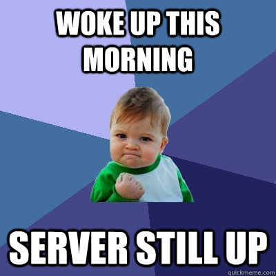 Woke up this morning server still up  Success Kid