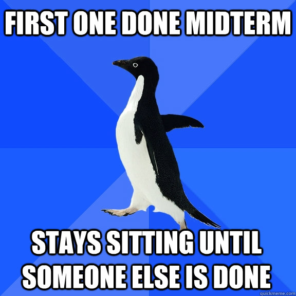 First one done midterm stays sitting until someone else is done  Socially Awkward Penguin