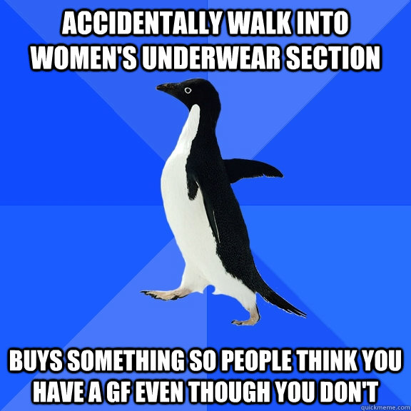 Accidentally walk into women's underwear section Buys something so people think you have a GF even though you don't  Socially Awkward Penguin