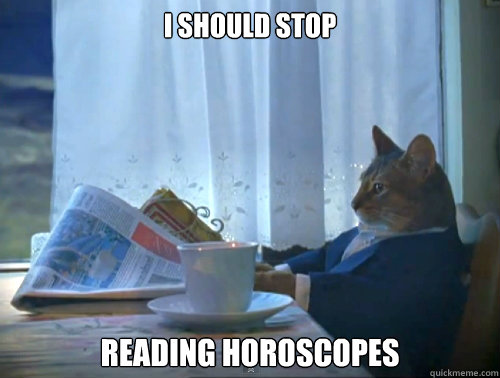 I should stop  reading horoscopes  The One Percent Cat