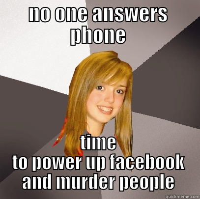 NO ONE ANSWERS PHONE TIME TO POWER UP FACEBOOK AND MURDER PEOPLE Musically Oblivious 8th Grader
