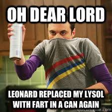 oh dear lord leonard replaced my lysol with fart in a can again  