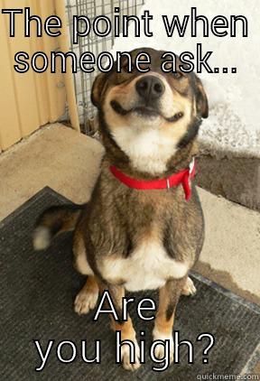 THE POINT WHEN SOMEONE ASK... ARE YOU HIGH? Good Dog Greg