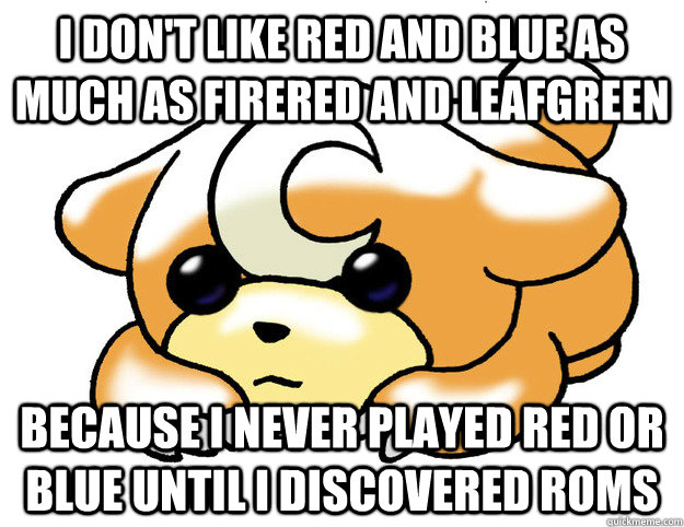 I don't like Red and Blue as much as FireRed and LeafGreen because I never played Red or Blue until I discovered Roms  Confession Teddiursa