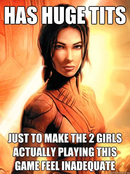 Has huge tits Just to make the 2 girls actually playing this game feel inadequate  Bastila Shan