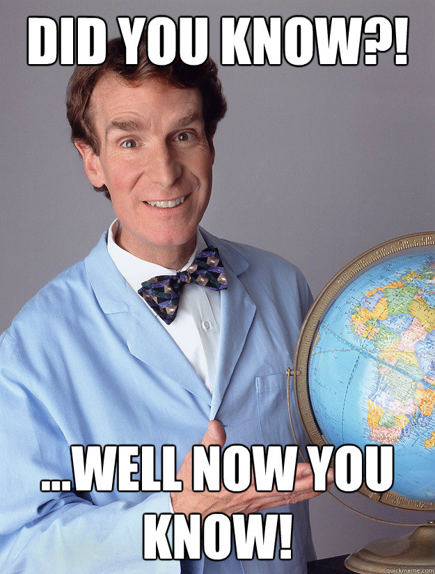 DID YOU KNOW?! ...WELL NOW YOU KNOW!  bill nye meme