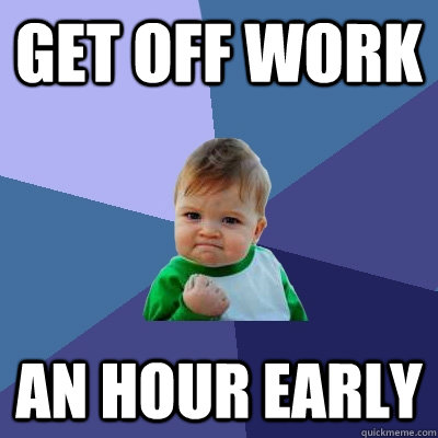 Get off work  an hour early - Get off work  an hour early  Success Kid