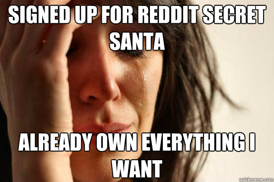 Signed up for Reddit Secret Santa Already own everything I want  First World Problems