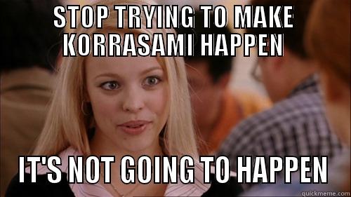 STOP TRYING TO MAKE KORRASAMI HAPPEN IT'S NOT GOING TO HAPPEN regina george