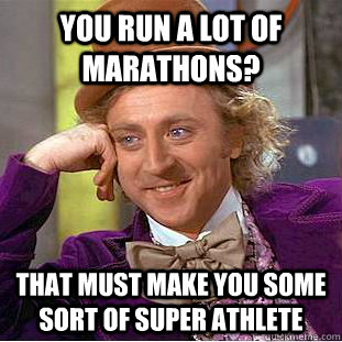 You run a lot of marathons?  That must make you some sort of super athlete - You run a lot of marathons?  That must make you some sort of super athlete  Condescending Wonka