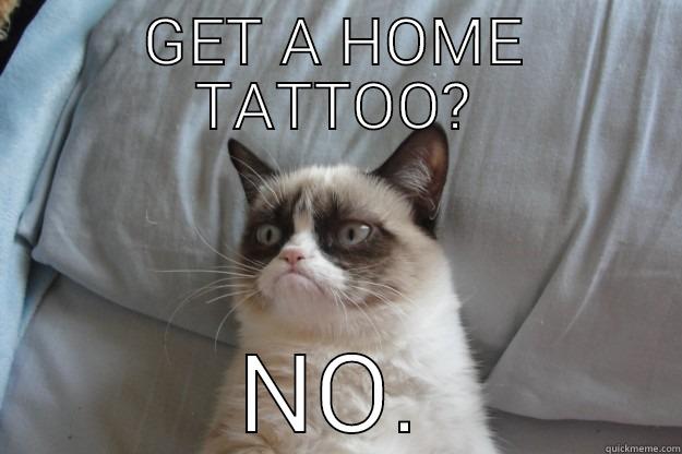 GET A HOME TATTOO? NO. Grumpy Cat