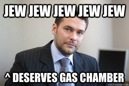 jew jew jew jew jew ^ deserves gas chamber - jew jew jew jew jew ^ deserves gas chamber  Misc