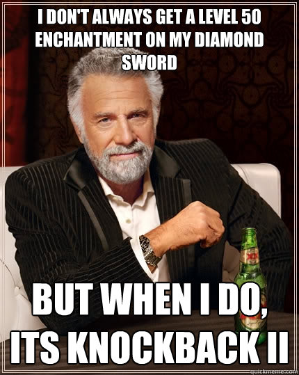 I don't always get a level 50 enchantment on my diamond sword but when I do, Its knockback II  The Most Interesting Man In The World