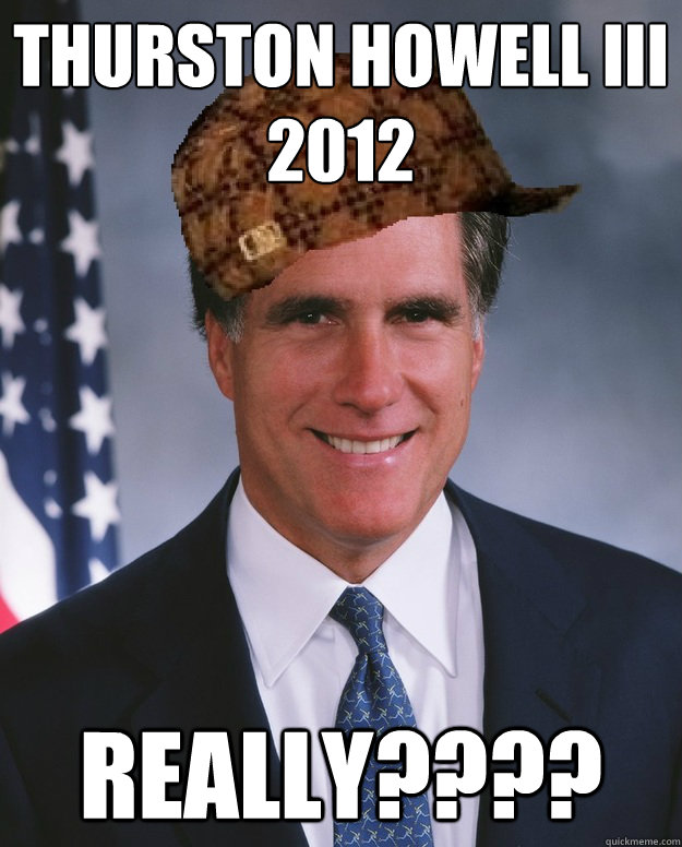 Thurston Howell III
2012 Really????  - Thurston Howell III
2012 Really????   Scumbag Romney