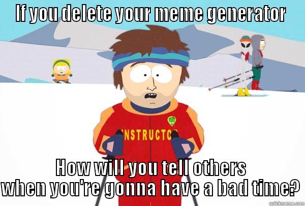 IF YOU DELETE YOUR MEME GENERATOR HOW WILL YOU TELL OTHERS WHEN YOU'RE GONNA HAVE A BAD TIME? Super Cool Ski Instructor