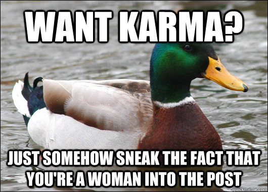 Want Karma? just somehow sneak the fact that you're a woman into the post  Actual Advice Mallard