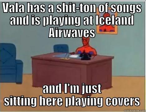 VALA HAS A SHIT-TON OF SONGS AND IS PLAYING AT ICELAND AIRWAVES AND I'M JUST SITTING HERE PLAYING COVERS Spiderman Desk