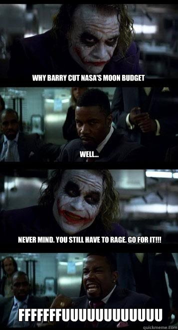why barry cut nasa's moon budget well... never mind. you still have to rage. go for it!!! fffffffuuuuuuuuuuuu  Joker with Black guy