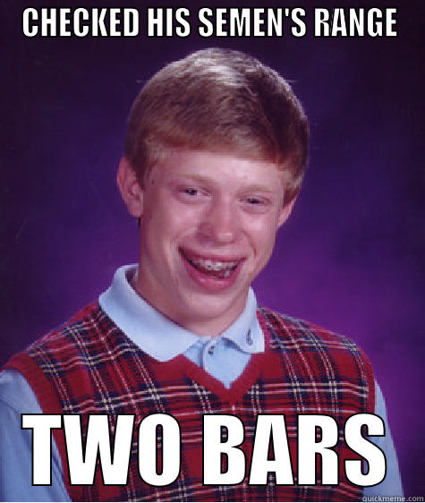 CHECKED HIS SEMEN'S RANGE TWO BARS Bad Luck Brian