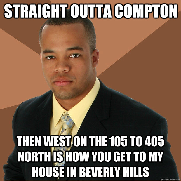 straight outta compton then west on the 105 to 405 north is how you get to my house in beverly hills - straight outta compton then west on the 105 to 405 north is how you get to my house in beverly hills  Successful Black Man