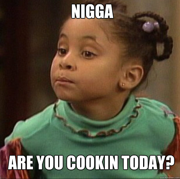 NIGGA  Are you cookin today?  Olivia
