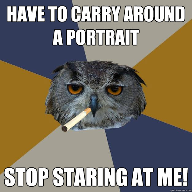 Have to carry around a portrait STOP STARING AT ME!  Art Student Owl