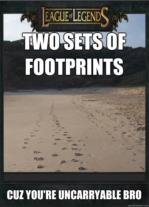 Two sets of footprints Cuz you're uncarryable bro - Two sets of footprints Cuz you're uncarryable bro  League of Legends