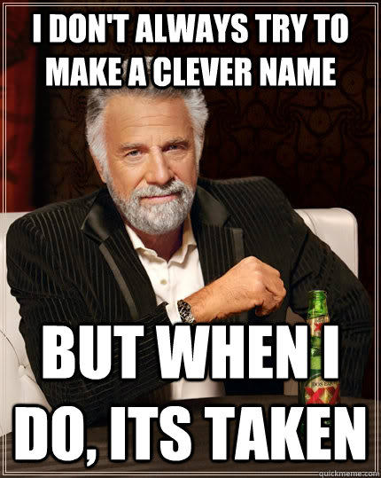 I don't always try to make a clever name but when i do, its taken  The Most Interesting Man In The World