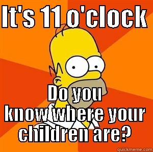 This is so funny and creative. Ha fucking ha! - IT'S 11 O'CLOCK  DO YOU KNOW WHERE YOUR CHILDREN ARE? Advice Homer