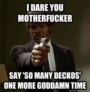i dare you motherfucker say 'so many deckos' one more goddamn time  Friendzoned Jules
