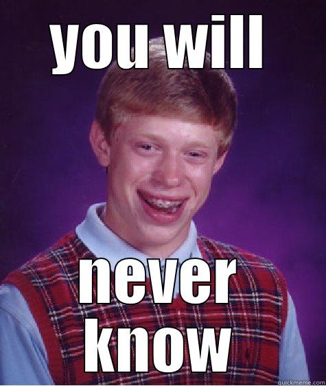 YOU WILL NEVER KNOW Bad Luck Brian