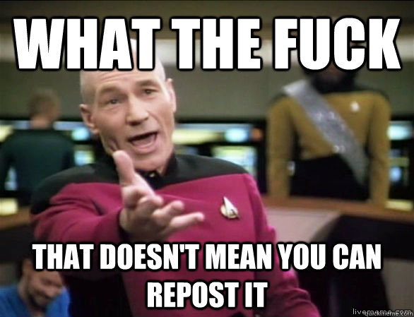 What the fuck that doesn't mean you can repost it  Annoyed Picard HD