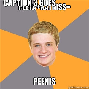 PEETA+KATNISS= PEENIS Caption 3 goes here - PEETA+KATNISS= PEENIS Caption 3 goes here  Peeta Mellark