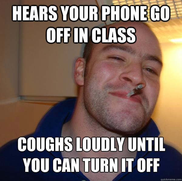 hEARS YOUR PHONE GO OFF IN CLASS coughs loudly until you can turn it off - hEARS YOUR PHONE GO OFF IN CLASS coughs loudly until you can turn it off  Misc