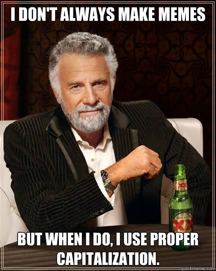 I don't always make memes But when I do, I use proper capitalization.  Most Interesting Man