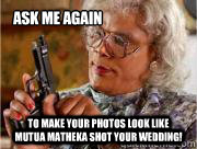ASK ME AGAIN to make your photos look like mutua matheka shot your wedding!  Madea