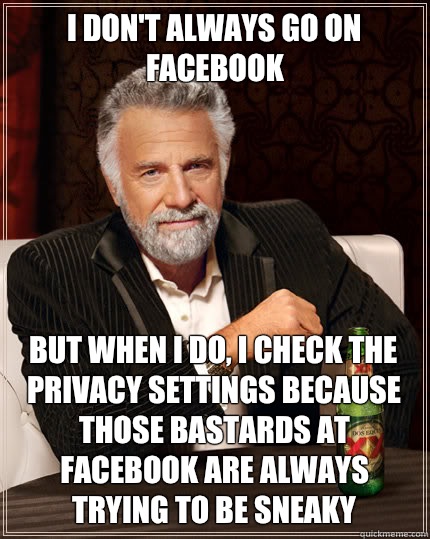 I don't always go on facebook But when I do, I check the privacy settings because those bastards at facebook are always trying to be sneaky  Dos Equis man