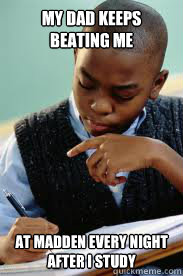 My dad keeps beating me at Madden every night after i study  Succesful Black Mans son