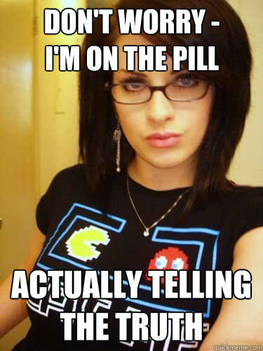Don't worry -
I'm on the pill actually telling the truth  Cool Chick Carol