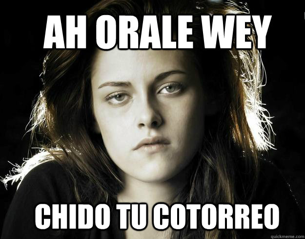 AH ORALE WEY CHIDO TU COTORREO - AH ORALE WEY CHIDO TU COTORREO  Kristen Stewart